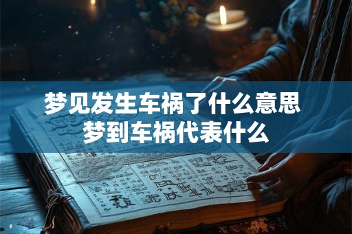 梦见发生车祸了什么意思 梦到车祸代表什么