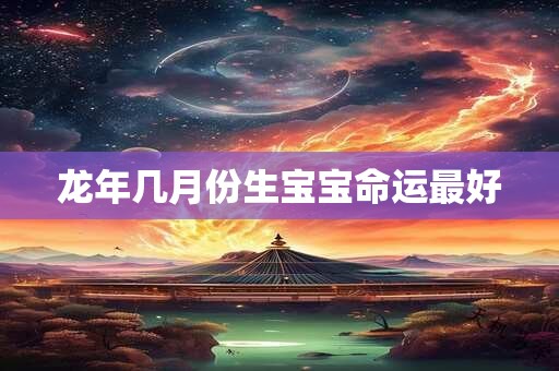龙年几月份生宝宝命运最好