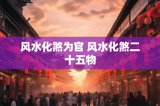 风水化煞为官 风水化煞二十五物