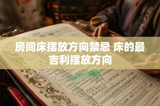 房间床摆放方向禁忌 床的最吉利摆放方向