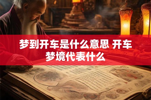 梦到开车是什么意思 开车梦境代表什么