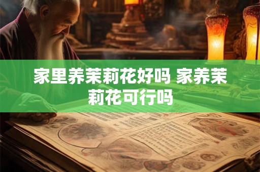 家里养茉莉花好吗 家养茉莉花可行吗