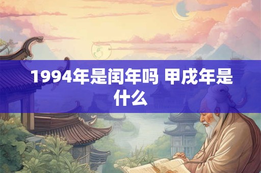 1994年是闰年吗 甲戌年是什么
