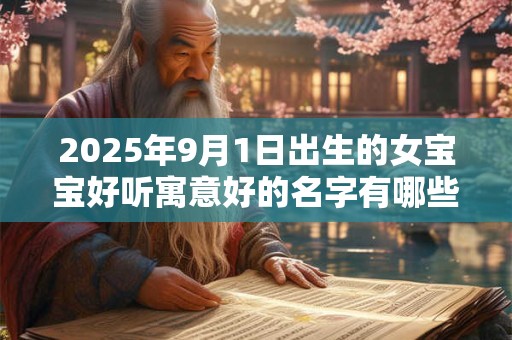 2025年9月1日出生的女宝宝好听寓意好的名字有哪些？