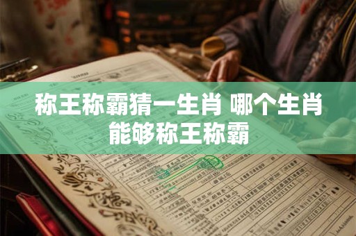 称王称霸猜一生肖 哪个生肖能够称王称霸