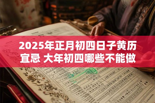 2025年正月初四日子黄历宜忌 大年初四哪些不能做