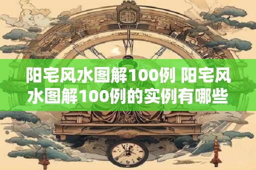 阳宅风水图解100例 阳宅风水图解100例的实例有哪些