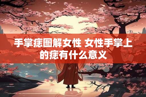 手掌痣图解女性 女性手掌上的痣有什么意义