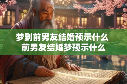梦到前男友结婚预示什么 前男友结婚梦预示什么