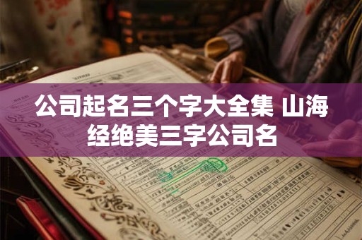 公司起名三个字大全集 山海经绝美三字公司名