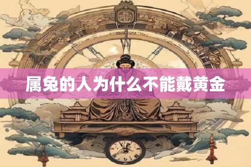 属兔的人为什么不能戴黄金 属兔的人为什么不能戴黄金