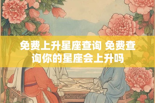 免费上升星座查询 免费查询你的星座会上升吗