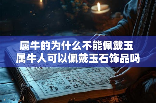 属牛的为什么不能佩戴玉 属牛人可以佩戴玉石饰品吗
