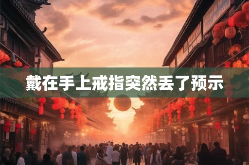 戴在手上戒指突然丢了预示