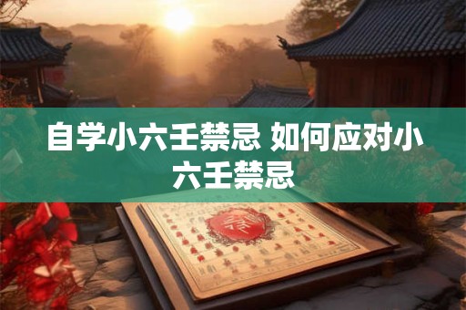 自学小六壬禁忌 如何应对小六壬禁忌