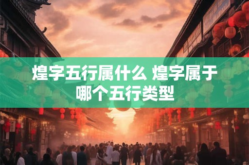 煌字五行属什么 煌字属于哪个五行类型