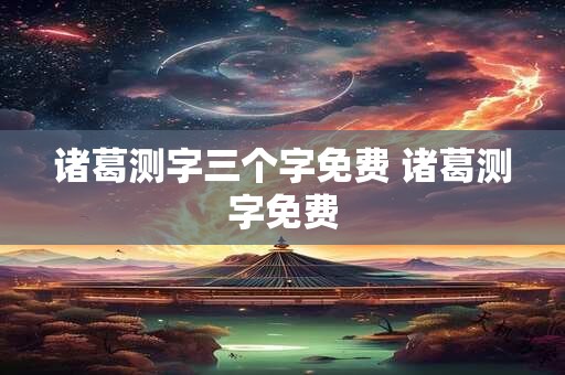 诸葛测字三个字免费 诸葛测字免费