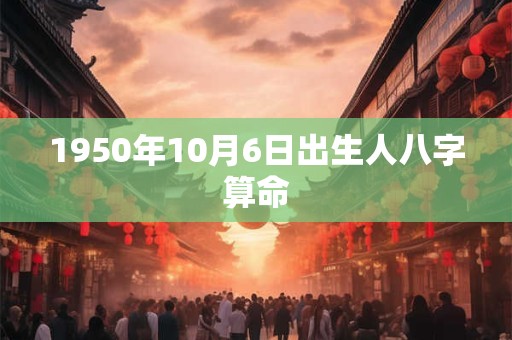1950年10月6日出生人八字算命