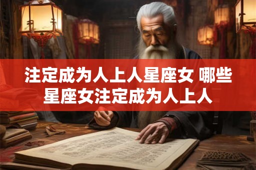 注定成为人上人星座女 哪些星座女注定成为人上人