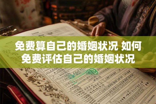 免费算自己的婚姻状况 如何免费评估自己的婚姻状况