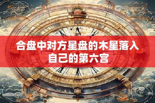 合盘中对方星盘的木星落入自己的第六宫