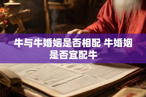 牛与牛婚姻是否相配 牛婚姻是否宜配牛