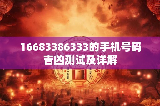16683386333的手机号码吉凶测试及详解 16683386333的手机号码吉凶测试及详解