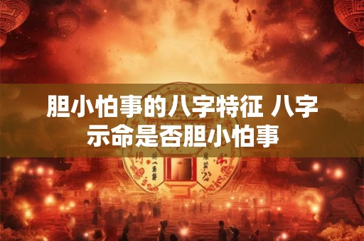 胆小怕事的八字特征 八字示命是否胆小怕事