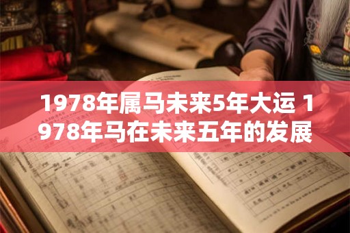 1978年属马未来5年大运 1978年马在未来五年的发展趋势如何