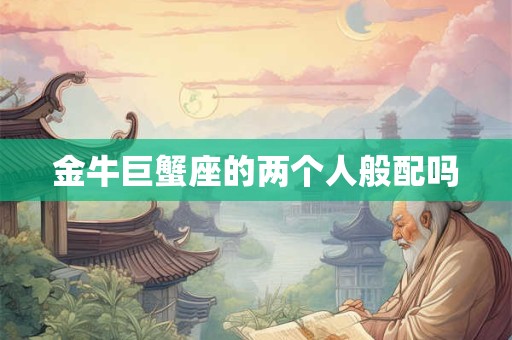 金牛巨蟹座的两个人般配吗
