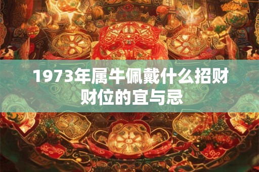 1973年属牛佩戴什么招财 财位的宜与忌