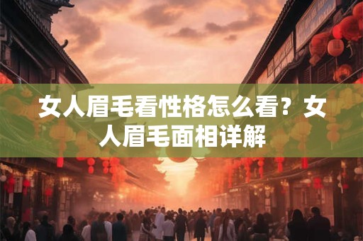 女人眉毛看性格怎么看?女人眉毛面相详解 女人眉毛看性格怎么看?女人眉毛面相详解