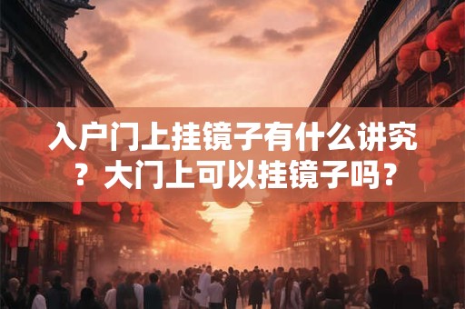 入户门上挂镜子有什么讲究？大门上可以挂镜子吗？