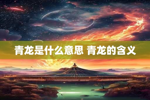 青龙是什么意思 青龙的含义