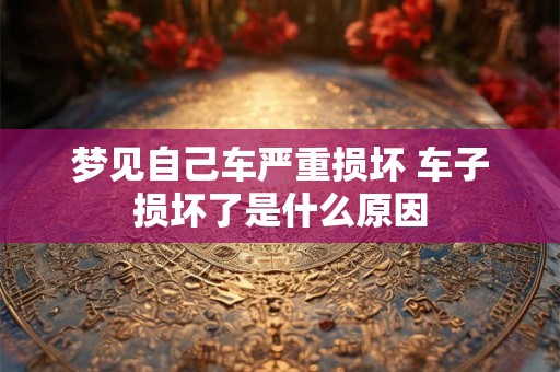 梦见自己车严重损坏 车子损坏了是什么原因