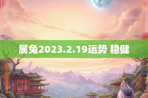属兔2023.2.19运势 稳健