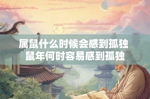 属鼠什么时候会感到孤独 鼠年何时容易感到孤独