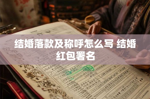 结婚落款及称呼怎么写 结婚红包署名