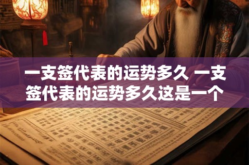 一支签代表的运势多久 一支签代表的运势多久这是一个怎样的问题