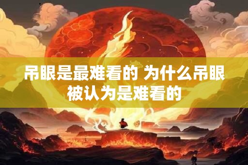 吊眼是最难看的 为什么吊眼被认为是难看的