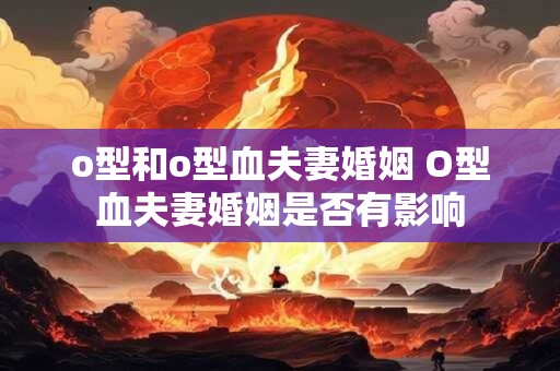 o型和o型血夫妻婚姻 O型血夫妻婚姻是否有影响