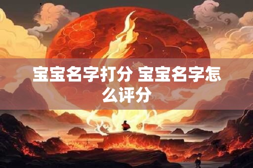 宝宝名字打分 宝宝名字怎么评分 宝宝名字打分 宝宝名字怎么评分