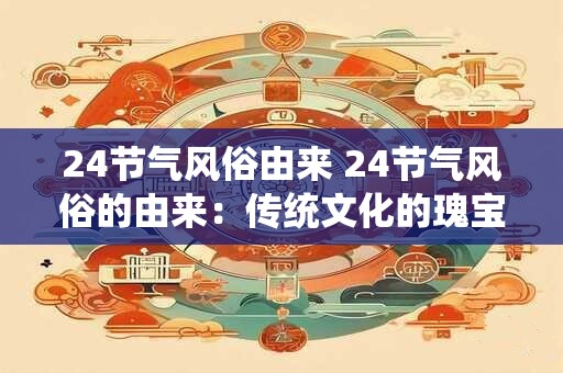 24节气风俗由来 24节气风俗的由来：传统文化的瑰宝