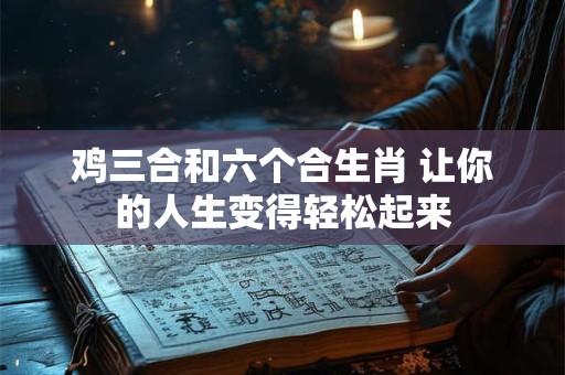 鸡三合和六个合生肖 让你的人生变得轻松起来