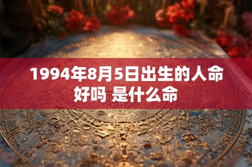1994年8月5日出生的人命好吗 是什么命