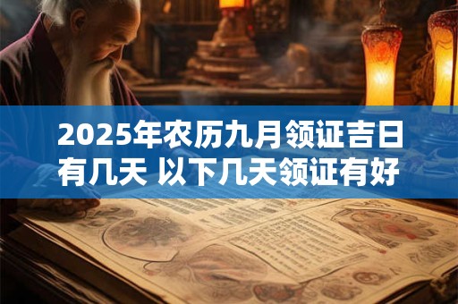 2025年农历九月领证吉日有几天 以下几天领证有好的兆头