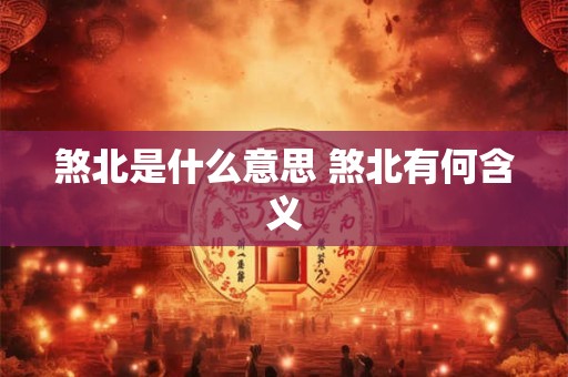 煞北是什么意思 煞北有何含义