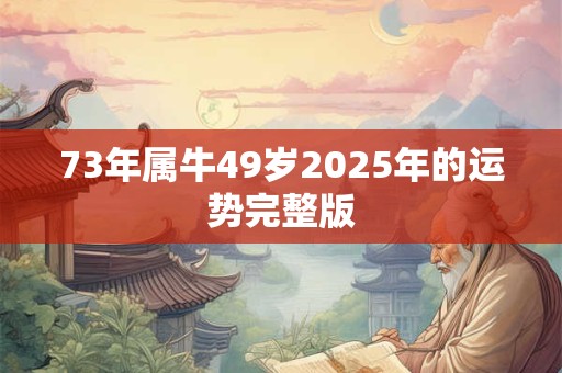 73年属牛49岁2025年的运势完整版