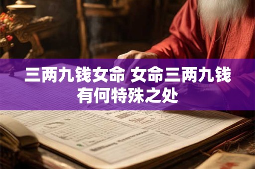 三两九钱女命 女命三两九钱有何特殊之处