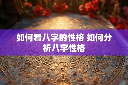如何看八字的性格 如何分析八字性格